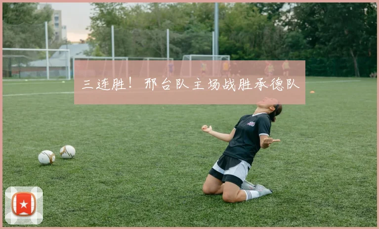 三连胜！邢台队主场战胜承德队