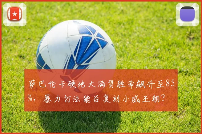 萨巴伦卡硬地大满贯胜率飙升至85%，暴力打法能否复刻小威王朝？