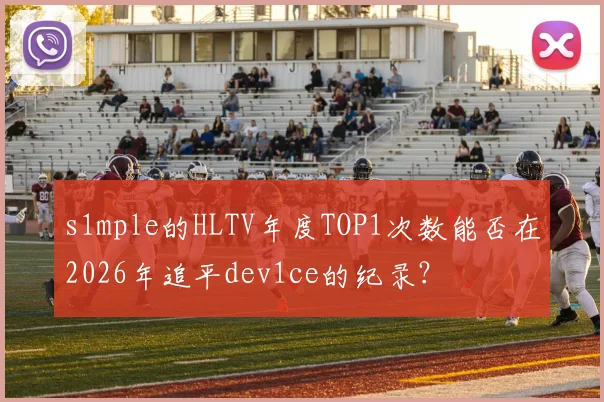 s1mple的HLTV年度TOP1次数能否在2026年追平dev1ce的纪录？