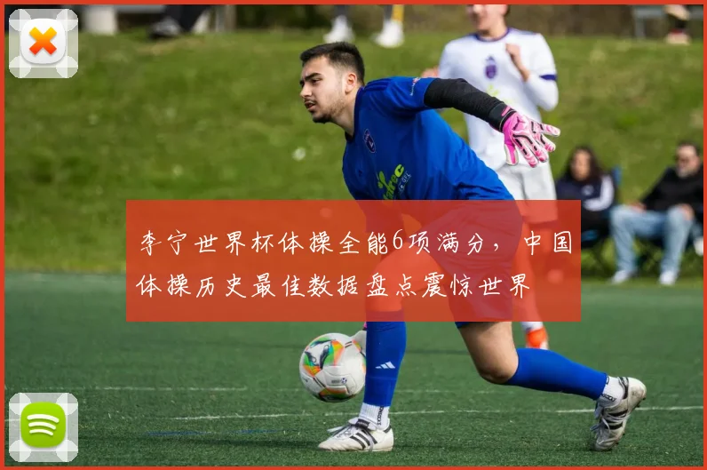 李宁世界杯体操全能6项满分，中国体操历史最佳数据盘点震惊世界