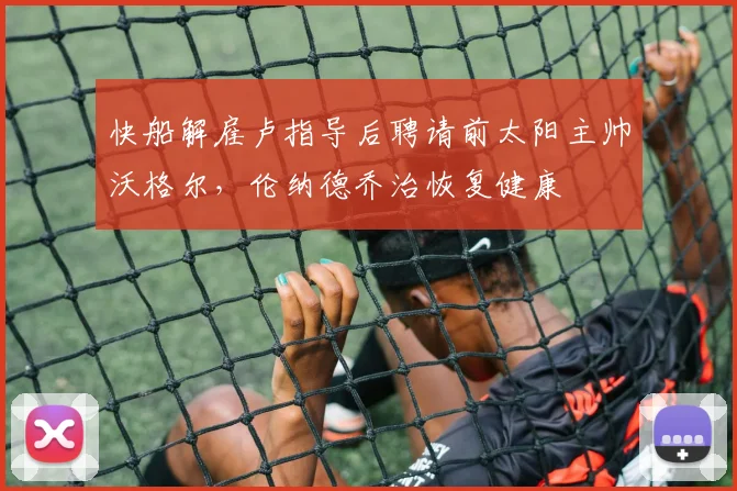 快船解雇卢指导后聘请前太阳主帅沃格尔，伦纳德乔治恢复健康